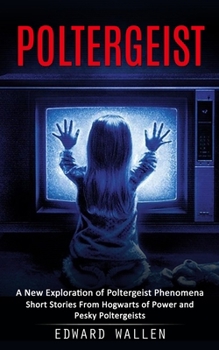 Paperback Poltergeist: A New Exploration of Poltergeist Phenomena (Short Stories From Hogwarts of Power and Pesky Poltergeists) Book