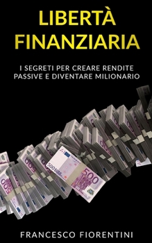 Libert� Finanziaria: I segreti per creare rendite passive e diventare milionario