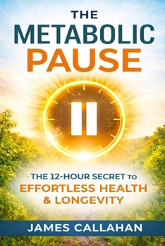 The Metabolic Pause: The 12-Hour Secret to Effortless Health, Steady Energy, and Lifelong Longevity