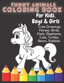 Funny Animals Coloring Book For Kids, boys & girls, Cute Drawings Horses, Birds, Owls, Elephants, Cats, Turtles, Bears, Rabbits: Animals coloring book ... Ages 4-8, 9-12 Coloring book size