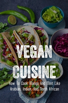 Paperback Vegan Cuisine: How To Cook Mango And Mint Like Arabian, Indian, And North African: Arabian Dishes That Even Vegetarians In Saudi Can Book