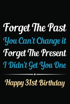 Paperback Forget The Past You Can't Change It Forget The Present I Didn't Get You One Happy 31st Birthday: Funny 31st Birthday Gift Journal / Notebook / 31 Year Book