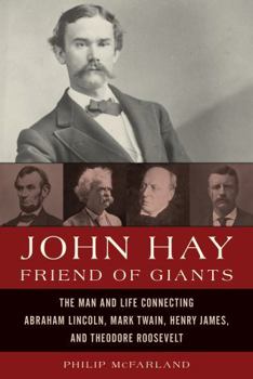 Hardcover John Hay, Friend of Giants: The Man and Life Connecting Abraham Lincoln, Mark Twain, Henry James, and Theodore Roosevelt Book