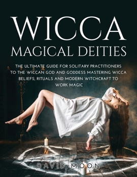Paperback Wicca Magical Deities: The Ultimate Guide for Solitary Practitioners to the Wiccan God and Goddess Mastering Wicca Beliefs, Rituals and Moder Book