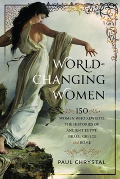 Hardcover World-Changing Women: 150 Women Who Rewrote the Histories of Ancient Egypt, Israel, Greece and Rome Book