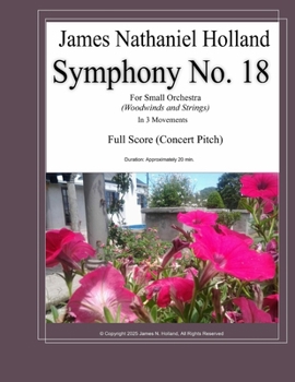 Symphony No. 18: For Small Orchestra (Woodwinds and Strings) Full Score (Symphonies for Orchestra of James Nathaniel Holland)