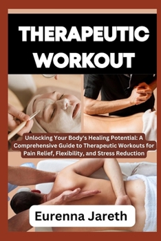 Paperback Therapeutic Workout: Unlocking Your Body's Healing Potential: A Comprehensive Guide to Therapeutic Workouts for Pain Relief, Flexibility, a Book