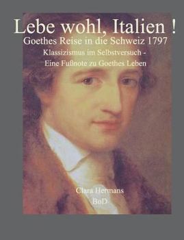 Paperback Lebe wohl, Italien!: Goethes Reise in die Schweiz 1797. Klassizismus im Selbstversuch - eine Fußnote zu Goethes Leben [German] Book