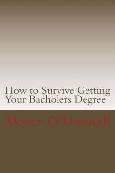Paperback How to Survive Getting Your Bacholers Degree: (By a Guy who Never Went to High School Book
