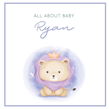 All About Baby Ryan: The Perfect Personalized Keepsake Journal for Baby's First Year - Great Baby Shower Gift [Soft Baby Lion]