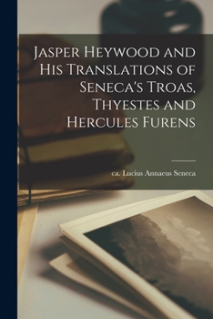 Paperback Jasper Heywood and his Translations of Seneca's Troas, Thyestes and Hercules Furens Book