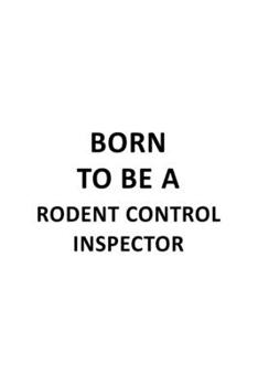 Born To Be A Rodent Control Inspector: Best Rodent Control Inspector Notebook, Journal Gift, Diary, Doodle Gift or Notebook | 6 x 9 Compact Size- 109 Blank Lined Pages