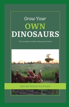 Paperback Grow Your Own Dinosaurs: The Complete Guide to Rearing Chickens Book