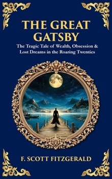 The Great Gatsby: The Tragic Tale of Wealth, Obsession & Lost Dreams in the Roaring Twenties (Deluxe Hardbound Edition) (Library of Alexandria)