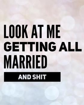 Look At Me Getting All Married and Shit: An Elegant and Sarcastic Wedding Planner for the Bride to Be and Her Dream Wedding Day