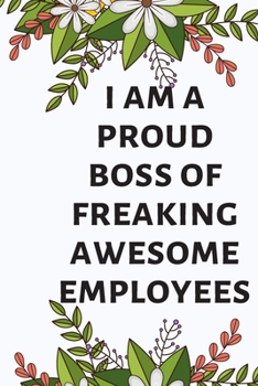 I AM A PROUD BOSS OF FREAKING AWESOME EMPLOYEES: A Notebook/journal with Funny Saying, A Great Gag Gift for Office Coworker and Friends for birthdays and appreciation day.