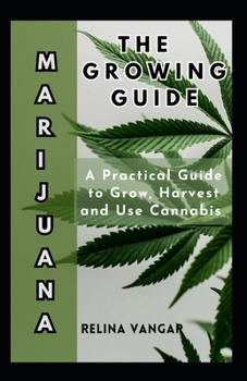 Paperback The Marijuana Growing Guide: A Practical Guide to Grow, Harvest and Use Cannabis Book