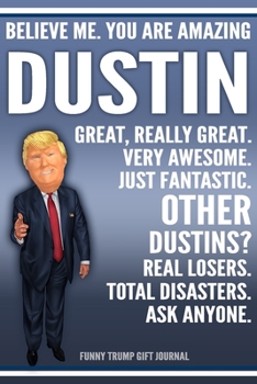 Paperback Funny Trump Journal - Believe Me. You Are Amazing Dustin Great, Really Great. Very Awesome. Just Fantastic. Other Dustins? Real Losers. Total Disaster Book