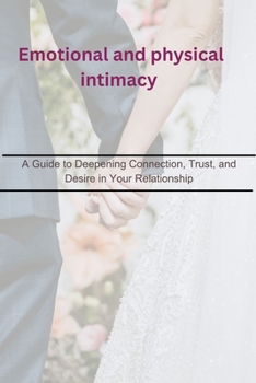 Paperback Emotional and physical intimacy: A Guide to Deepening Connection, Trust, and Desire in Your Relationship Book