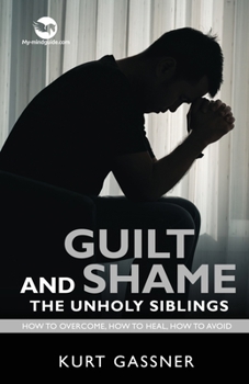 Paperback Guilt And Shame The Unholy Siblings: How to Overcome, How to Heal, How to Avoid. Book