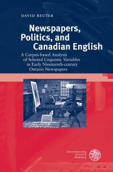 Hardcover Newspapers, Politics, and Canadian English: A Corpus-Based Analysis of Selected Linguistic Variables in Early Nineteenth-Century Ontario Newspapers Book