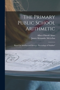 The Primary Public School Arithmetic: Based On Mclellan and Dewey's Psychology of Number