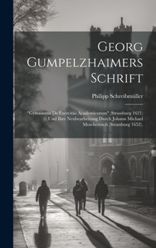 Hardcover Georg Gumpelzhaimers Schrift: "Gymnasma de Exercitiis Academicorum" (Strassburg 1621) und ihre Neubearbeitung durch Johann Michael Moscherosch (Stra [German] Book