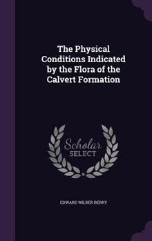 Hardcover The Physical Conditions Indicated by the Flora of the Calvert Formation Book