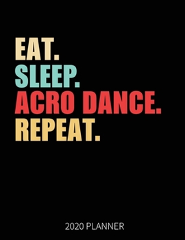 Eat Sleep Acro Dance Repeat 2020 Planner: Acro Dancer  Weekly Planner Includes Daily Planner & Monthly Overview | Personal Organizer With 2020 Calendar | 8.5x11 Inch White Paper