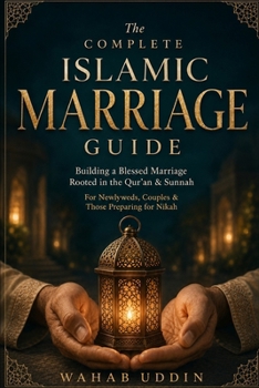 The Complete Islamic Marriage Guide: Building a Blessed Marriage Rooted in the Qur'an and Sunnah — For Newlyweds, Couples & Those Preparing for Nikah