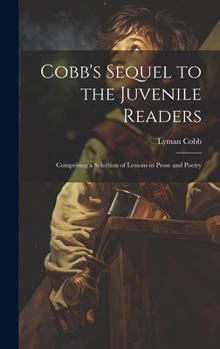 Hardcover Cobb's Sequel to the Juvenile Readers: Comprising a Selection of Lessons in Prose and Poetry Book