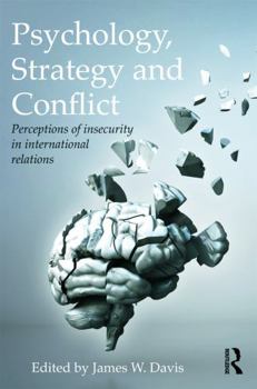 Psychology, Strategy and Conflict: Perceptions of Insecurity in International Relations