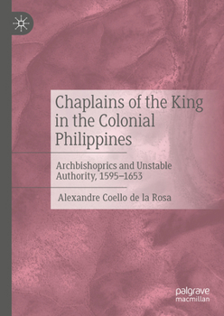 Hardcover Chaplains of the King in the Colonial Philippines: Archbishoprics and Unstable Authority, 1595-1653 Book