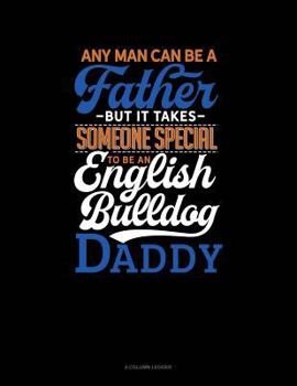 Paperback Any Man Can Be a Father But It Takes Someone Special to Be a English Bulldog Daddy: 4 Column Ledger Book