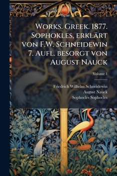 Works. Greek. 1877. Sophokles, erklärt von F.W. Schneidewin 7. Aufl. besorgt von August Nauck Volume 1
