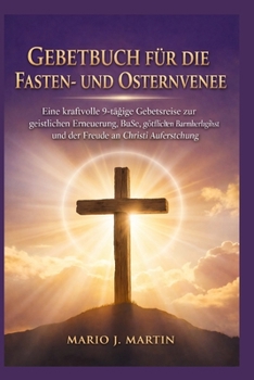 GEBETBUCH FÜR DIE FASTEN- UND OSTERN VENE: Eine kraftvolle 9-tägige Gebetsreise zur geistlichen Erneuerung, Buße, göttlichen Barmherzigkeit und der Freude an Christi Auferstehung. (German Edition)