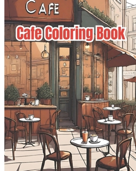 Cafe Coloring Book: Lovely Street Cafe, Coffee Shop Scenes, An Adult Coloring Book Featuring Relaxing Cafe / Cute Cafe Coloring Pages For