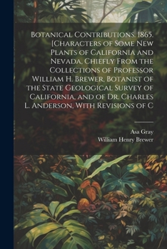 Paperback Botanical Contributions. 1865. [Characters of Some new Plants of California and Nevada, Chiefly From the Collections of Professor William H. Brewer, B Book