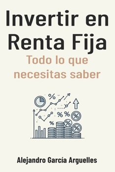 Invertir en Renta Fija: todo lo que necesitas saber (Inversión desde cero: guía para comenzar a invertir) (Spanish Edition)