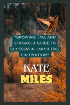 Growing Tall and Strong: A Guide to Successful Larch Tree Cultivation: Nurturing Resilient Forests and Landscapes for a Sustainable Future B0CN9LWYN4 Book Cover