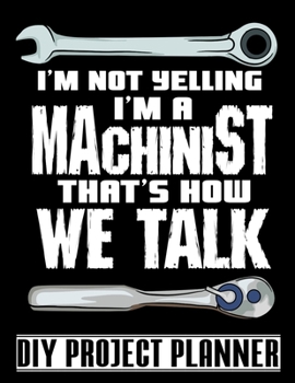 Paperback I'm Not Yelling I'm A Machinist: Metal Worker - Mechanic - Home Improvement DIY Project Planner Notebook - House Renovation - Home Maintenance Book