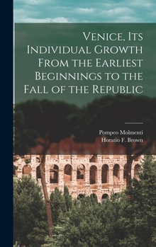 Hardcover Venice, Its Individual Growth From the Earliest Beginnings to the Fall of the Republic Book