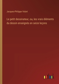 Paperback Le petit dessinateur, ou, les vrais éléments du dessin enseignés en seize leçons [French] Book