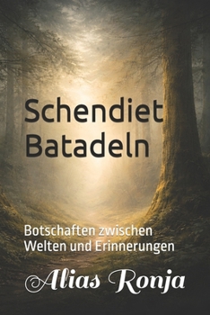 Schendiet Batadeln: Botschaften zwischen Welten und Erinnerungen (German Edition)