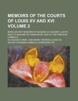 Paperback Memoirs of the Courts of Louis XV and XVI; Being Secret Memoirs of Madame Du Hausset, Lady's Maid to Madame de Pompadour, and of the Princess Lamballe Book