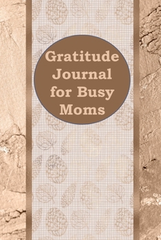 Paperback Gratitude Journal for Busy Moms: 1, 5 minute or longer Journal Notebook for Men with prompts to Express Your Gratitude and Thankfulness. Writing can h Book