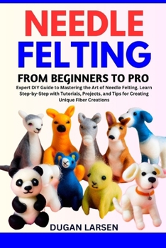 Paperback Needle Felting from Beginners to Pro: Expert DIY Guide to Mastering the Art of Needle Felting. Learn Step-by-Step with Tutorials, Projects, and Tips f Book