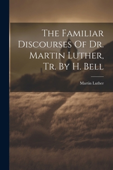 Paperback The Familiar Discourses Of Dr. Martin Luther, Tr. By H. Bell Book