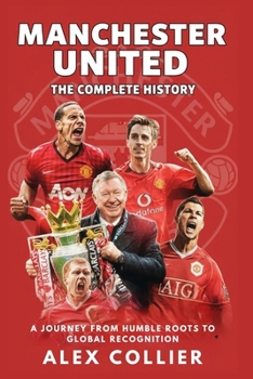 Paperback Manchester United: The Complete History: A Journey from Humble Roots to Global Recognition Book