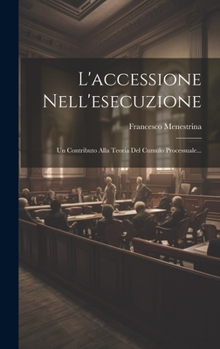 L'accessione Nell'esecuzione: Un Contributo Alla Teoria Del Cumulo Processuale...